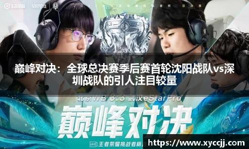 巅峰对决：全球总决赛季后赛首轮沈阳战队vs深圳战队的引人注目较量