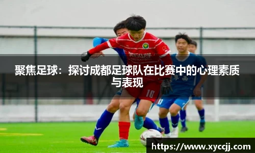 聚焦足球：探讨成都足球队在比赛中的心理素质与表现