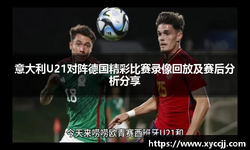 意大利U21对阵德国精彩比赛录像回放及赛后分析分享